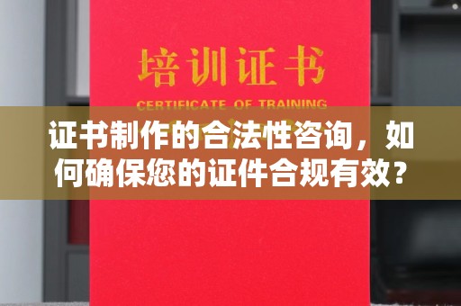 荥阳证书制作的合法性咨询，如何确保您的证件合规有效？
